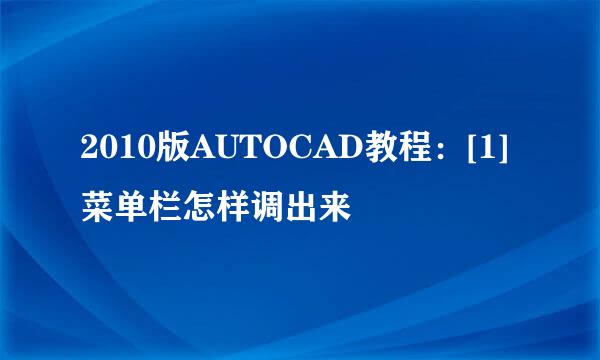 2010版AUTOCAD教程：[1]菜单栏怎样调出来