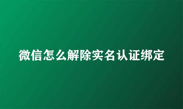 微信怎么解除实名认证绑定