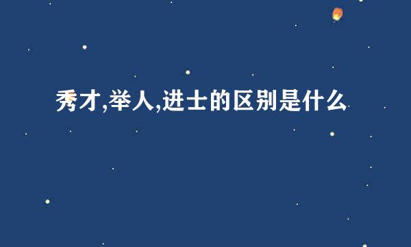 秀才,举人,进士的区别是什么