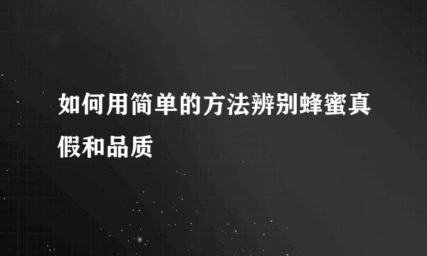 如何用简单的方法辨别蜂蜜真假和品质