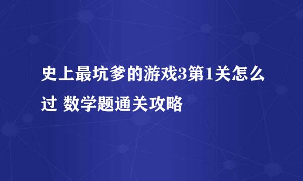 史上最坑爹的游戏3第1关怎么过 数学题通关攻略