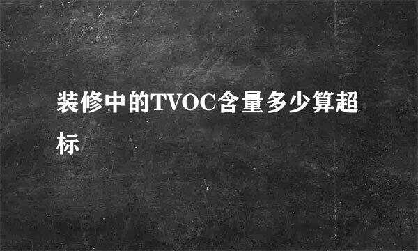 装修中的TVOC含量多少算超标