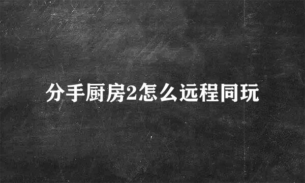 分手厨房2怎么远程同玩