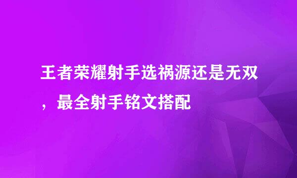 王者荣耀射手选祸源还是无双，最全射手铭文搭配