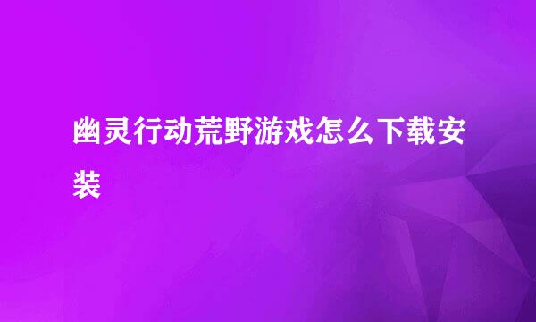 幽灵行动荒野游戏怎么下载安装