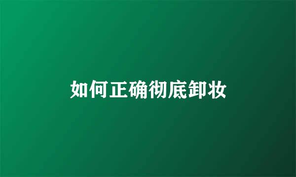 如何正确彻底卸妆