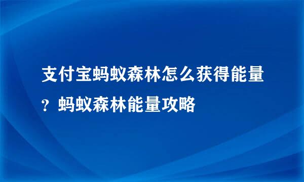 支付宝蚂蚁森林怎么获得能量？蚂蚁森林能量攻略