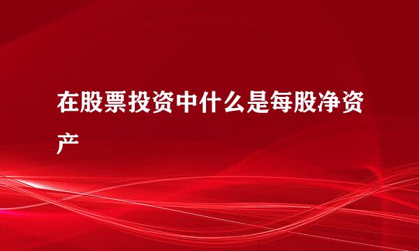在股票投资中什么是每股净资产