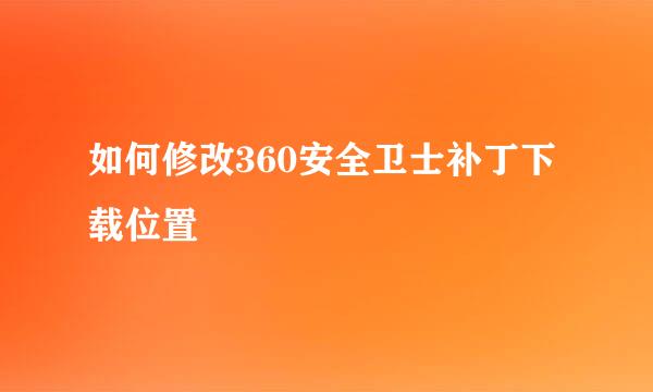 如何修改360安全卫士补丁下载位置