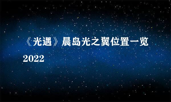 《光遇》晨岛光之翼位置一览2022
