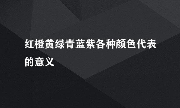 红橙黄绿青蓝紫各种颜色代表的意义