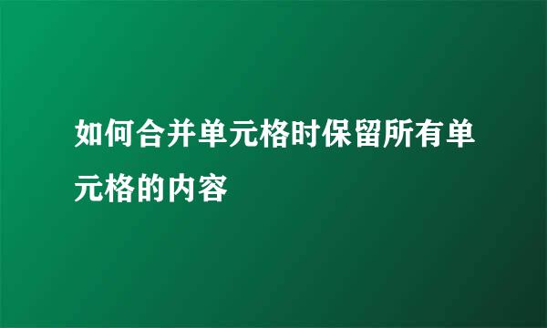 如何合并单元格时保留所有单元格的内容