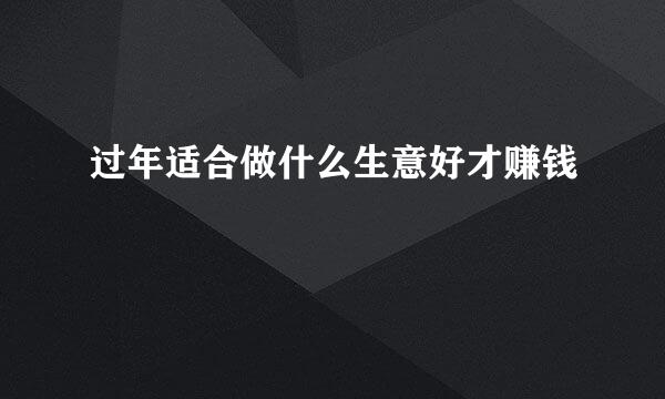 过年适合做什么生意好才赚钱