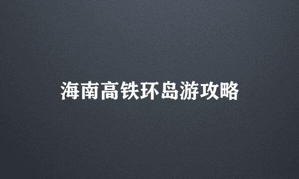 海南高铁环岛游攻略