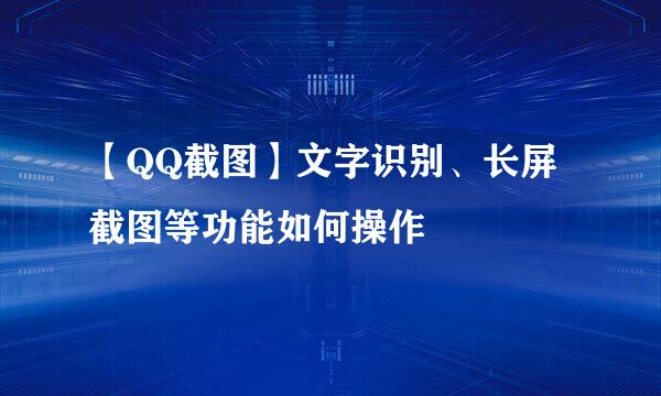 【QQ截图】文字识别、长屏截图等功能如何操作