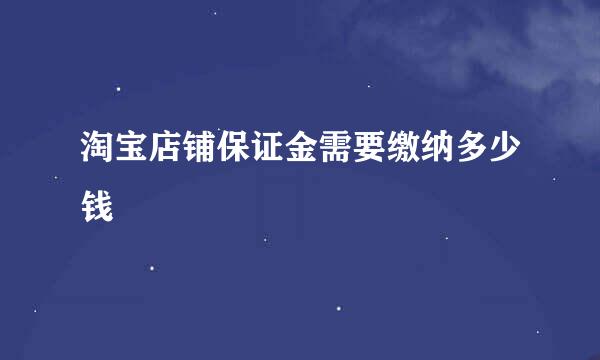 淘宝店铺保证金需要缴纳多少钱