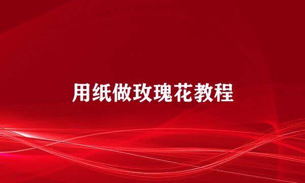 用纸做玫瑰花教程