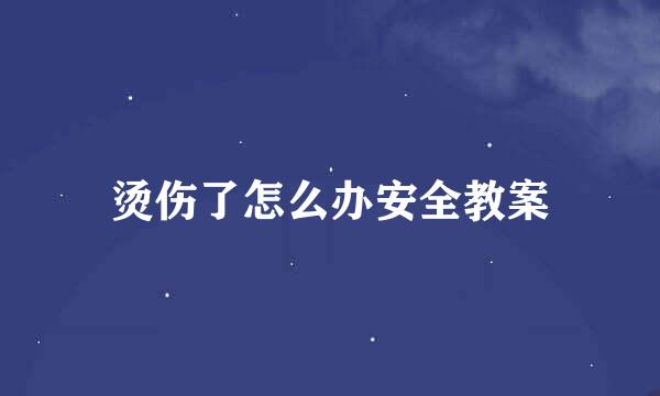 烫伤了怎么办安全教案