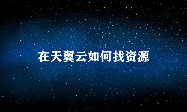在天翼云如何找资源