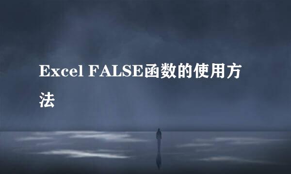 Excel FALSE函数的使用方法