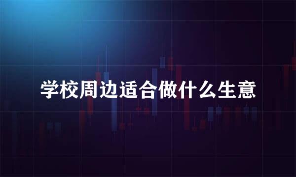 学校周边适合做什么生意