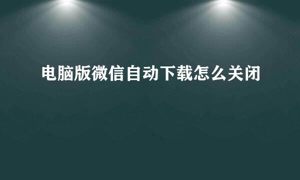 电脑版微信自动下载怎么关闭