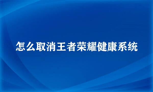 怎么取消王者荣耀健康系统