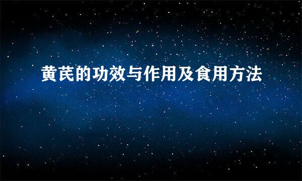 黄芪的功效与作用及食用方法