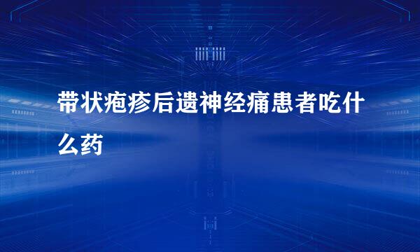 带状疱疹后遗神经痛患者吃什么药