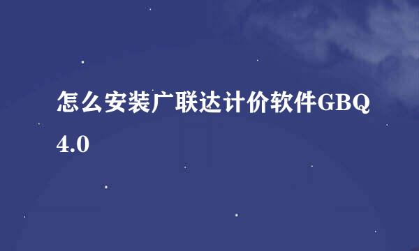 怎么安装广联达计价软件GBQ4.0