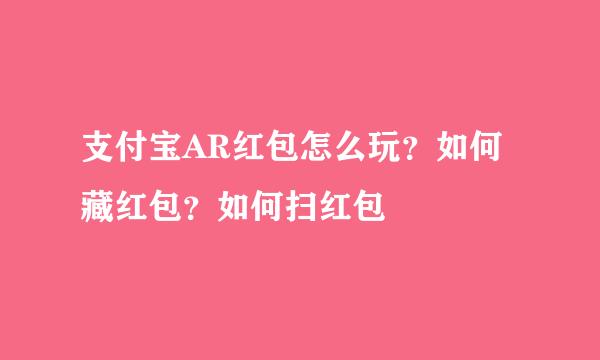 支付宝AR红包怎么玩？如何藏红包？如何扫红包