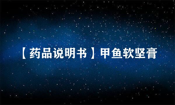 【药品说明书】甲鱼软坚膏