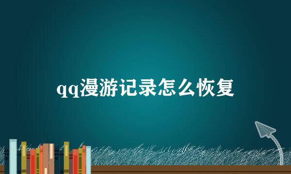 qq漫游记录怎么恢复