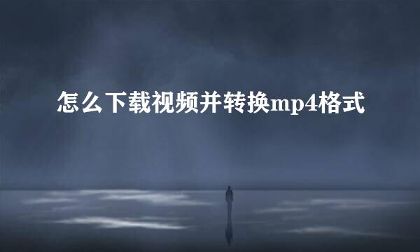 怎么下载视频并转换mp4格式