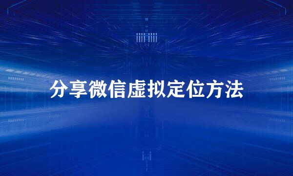 分享微信虚拟定位方法