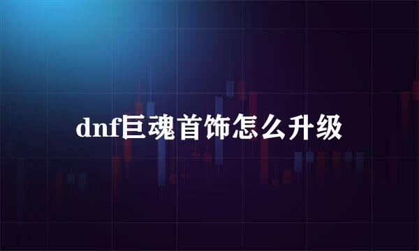 dnf巨魂首饰怎么升级