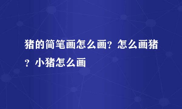 猪的简笔画怎么画？怎么画猪？小猪怎么画