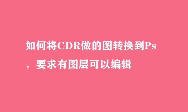 如何将CDR做的图转换到Ps，要求有图层可以编辑
