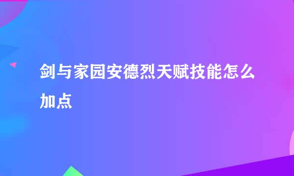 剑与家园安德烈天赋技能怎么加点