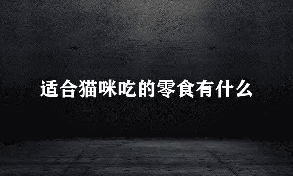 适合猫咪吃的零食有什么