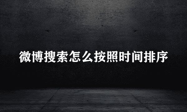 微博搜索怎么按照时间排序