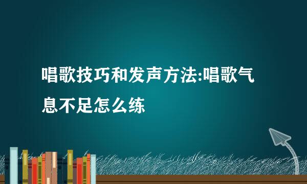 唱歌技巧和发声方法:唱歌气息不足怎么练