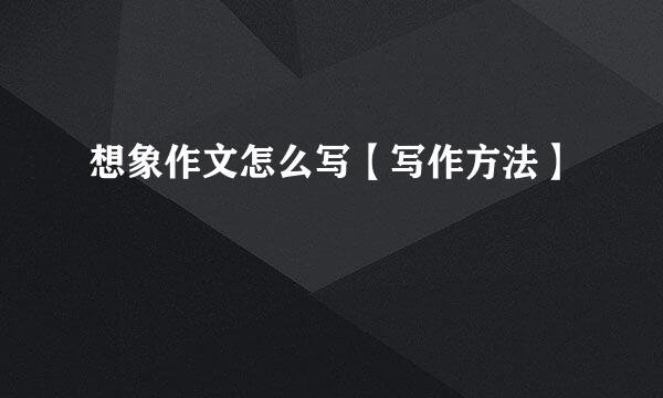 想象作文怎么写【写作方法】