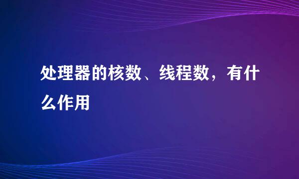 处理器的核数、线程数，有什么作用