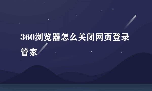 360浏览器怎么关闭网页登录管家