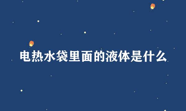 电热水袋里面的液体是什么