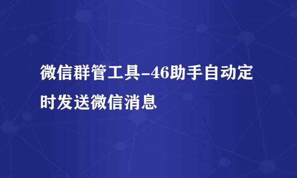 微信群管工具-46助手自动定时发送微信消息