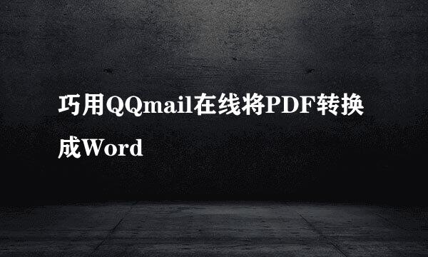 巧用QQmail在线将PDF转换成Word