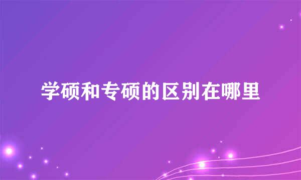 学硕和专硕的区别在哪里