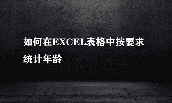 如何在EXCEL表格中按要求统计年龄
